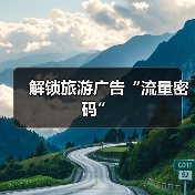 解锁旅游广告“流量密码”(图1) 解锁旅游广告“流量密码”(图1)