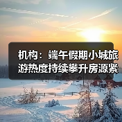 机构:端午假期小城旅游热度持续攀升房源紧俏(图1) 机构:端午假期小城旅游热度持续攀升房源紧俏(图1)