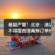 暑期严管!北京:酒店不得擅自提高预订单价格(图3) 暑期严管!北京:酒店不得擅自提高预订单价格(图3)