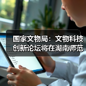 国家文物局:文物科技创新论坛将在湖南师范大学举办(图3) 国家文物局:文物科技创新论坛将在湖南师范大学举办(图3)