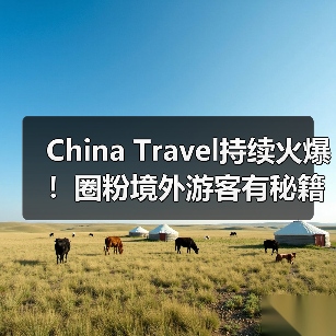 China Travel持续火爆!圈粉境外游客有秘籍(图1) China Travel持续火爆!圈粉境外游客有秘籍(图1)