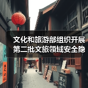 文化和旅游部组织开展第二批文旅领域安全隐患暗访抽查(图1) 文化和旅游部组织开展第二批文旅领域安全隐患暗访抽查(图1)