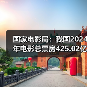 国家电影局:我国2024年电影总票房425.02亿元 国家电影局:我国2024年电影总票房425.02亿元(图4)