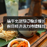 端午出游预订稳步增长 假日经济活力持续释放(图4)