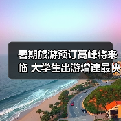 暑期旅游预订高峰将来临 大学生出游增速最快(图4)