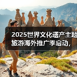 2025世界文化遗产主题旅游海外推广季启动，展示中国“世遗”之美(图4)