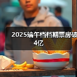 2025端午档档期票房破4亿(图1) 2025端午档档期票房破4亿(图1)