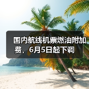 国内航线机票燃油附加费,6月5日起下调(图1) 国内航线机票燃油附加费,6月5日起下调(图1)