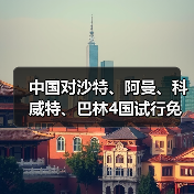 中国对沙特、阿曼、科威特、巴林4国试行免签(图1) 中国对沙特、阿曼、科威特、巴林4国试行免签(图1)