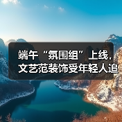 端午“氛围组”上线,文艺范装饰受年轻人追捧(图1) 端午“氛围组”上线,文艺范装饰受年轻人追捧(图1)