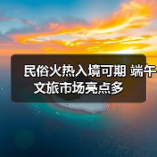 民俗火热入境可期 端午文旅市场亮点多(图4) 民俗火热入境可期 端午文旅市场亮点多(图4)