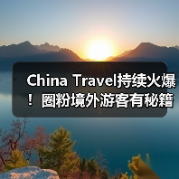 China Travel持续火爆!圈粉境外游客有秘籍(图3) China Travel持续火爆!圈粉境外游客有秘籍(图3)