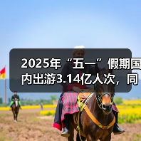 2025年“五一”假期国内出游3.14亿人次,同比增长6.4%(图2) 2025年“五一”假期国内出游3.14亿人次,同比增长6.4%(图2)