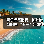 音乐点燃激情,松弛治愈时光 “五一”出游热持续高涨(图4) 音乐点燃激情,松弛治愈时光 “五一”出游热持续高涨(图4)