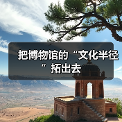 把博物馆的“文化半径”拓出去(图3) 把博物馆的“文化半径”拓出去(图3)