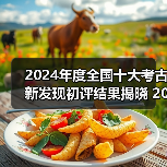 2024年度全国十大考古新发现初评结果揭晓 20个项目入围终评(图1) 2024年度全国十大考古新发现初评结果揭晓 20个项目入围终评(图1)