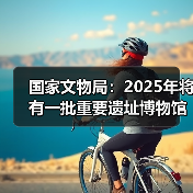 国家文物局:2025年将有一批重要遗址博物馆建成开放(图1) 国家文物局:2025年将有一批重要遗址博物馆建成开放(图1)