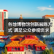 各地博物馆创新展陈方式 满足公众参观需求(图4) 各地博物馆创新展陈方式 满足公众参观需求(图4)