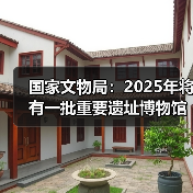 国家文物局:2025年将有一批重要遗址博物馆建成开放(图4) 国家文物局:2025年将有一批重要遗址博物馆建成开放(图4)