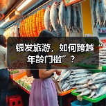 银发旅游,如何跨越“年龄门槛”?(图2) 银发旅游,如何跨越“年龄门槛”?(图2)