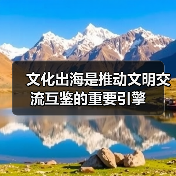 文化出海是推动文明交流互鉴的重要引擎(图3) 文化出海是推动文明交流互鉴的重要引擎(图3)