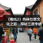 《哪吒2》热映引燃文化之旅:探秘三原李靖故居 重温父子传奇(图4) 《哪吒2》热映引燃文化之旅:探秘三原李靖故居 重温父子传奇(图4)