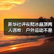 新华社评夜爬冰晶顶两人遇难:户外运动不是铤而走险(图4) 新华社评夜爬冰晶顶两人遇难:户外运动不是铤而走险(图4)