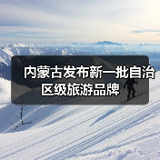 内蒙古发布新一批自治区级旅游品牌(图4) 内蒙古发布新一批自治区级旅游品牌(图4)