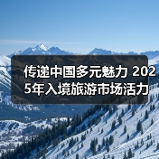 传递中国多元魅力 2025年入境旅游市场活力迸发(图3) 传递中国多元魅力 2025年入境旅游市场活力迸发(图3)