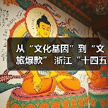 从“文化基因”到“文旅爆款” 浙江“十四
