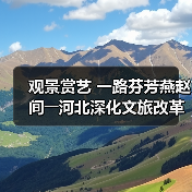 观景赏艺 一路芬芳燕赵间――河北深化文旅