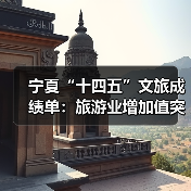 宁夏“十四五”文旅成绩单:旅游业增加值突破200亿元 多项数据创新高(图4) 宁夏“十四五”文旅成绩单:旅游业增加值突破200亿元 多项数据创新高(图4)