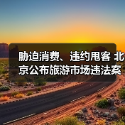 胁迫消费、违约甩客 北京公布旅游市场违法案例(图4) 胁迫消费、违约甩客 北京公布旅游市场违法案例(图4)