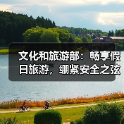 文化和旅游部：畅享假日旅游，绷紧安全之弦 - 辰飞雨光踪暖行旅游资讯