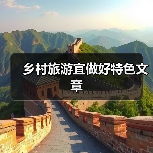 乡村旅游宜做好特色文章 - 辰飞雨光踪暖行旅游资讯