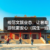规范文旅业态，让暑期游玩更安心（民生一线） - 辰飞雨光踪暖行旅游资讯