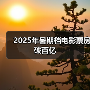 2025年暑期档电影票房破百亿 - 辰飞雨光踪暖行旅游资讯