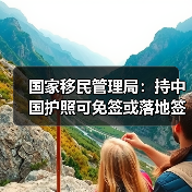 国家移民管理局：持中国护照可免签或落地签进入90多个国家地区 - 辰飞雨光踪暖行旅游资讯