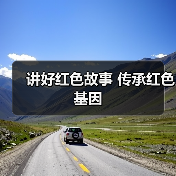 讲好红色故事 传承红色基因 - 辰飞雨光踪暖行旅游资讯