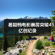 暑期档电影票房突破45亿创纪录 - 辰飞雨光踪暖行旅游资讯
