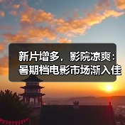 新片增多，影院凉爽：暑期档电影市场渐入佳境 - 辰飞雨光踪暖行旅游资讯