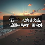 “五一”入境游火热,“旅游+购物”圈粉外国游客(图2) “五一”入境游火热,“旅游+购物”圈粉外国游客(图2)