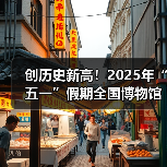 创历史新高！2025年“五一”假期全国博物馆接待观众超6049.19万人次 - 辰飞雨光踪暖行旅游资讯