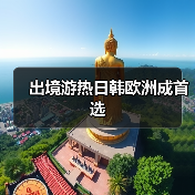 出境游热日韩欧洲成首选 - 辰飞雨光踪暖行旅游资讯