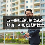 五一假期旅行热度或达峰值，AI规划成新趋势 - 辰飞雨光踪暖行旅游资讯