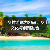 乡村游魅力密码：乡土文化与创新融合 - 辰飞雨光踪暖行旅游资讯