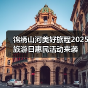 锦绣山河美好旅程2025旅游日惠民活动来袭 - 辰飞雨光踪暖行旅游资讯