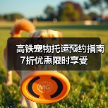 高铁宠物托运预约指南 7折优惠限时享受(图3)