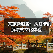 文旅新趋势：从打卡到沉浸式文化体验 - 辰飞雨光踪暖行旅游资讯
