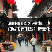 清明假期出行指南：热门城市有哪些？新变化抢先看(图3)